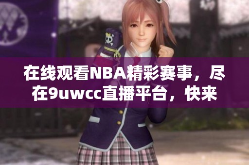 在線觀看NBA精彩賽事，盡在9uwcc直播平臺(tái)，快來(lái)體驗(yàn)吧！