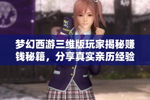 夢(mèng)幻西游三維版玩家揭秘賺錢秘籍，分享真實(shí)親歷經(jīng)驗(yàn)