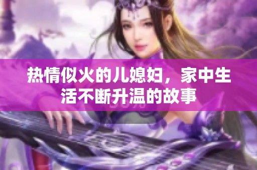 熱情似火的兒媳婦，家中生活不斷升溫的故事