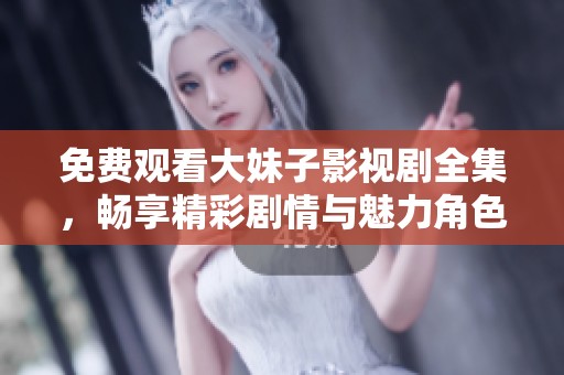 免費觀看大妹子影視劇全集，暢享精彩劇情與魅力角色