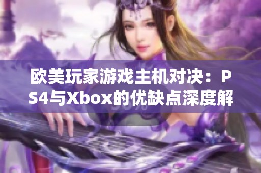 歐美玩家游戲主機(jī)對(duì)決：PS4與Xbox的優(yōu)缺點(diǎn)深度解析