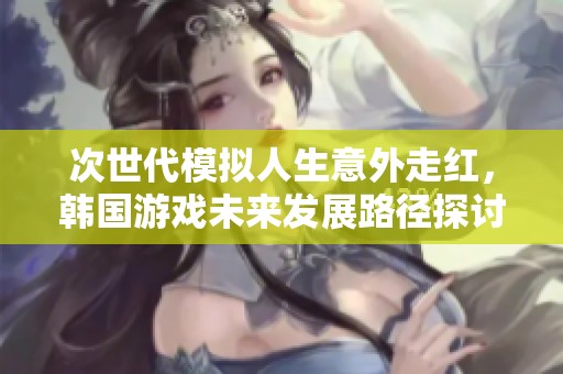 次世代模擬人生意外走紅，韓國游戲未來發(fā)展路徑探討