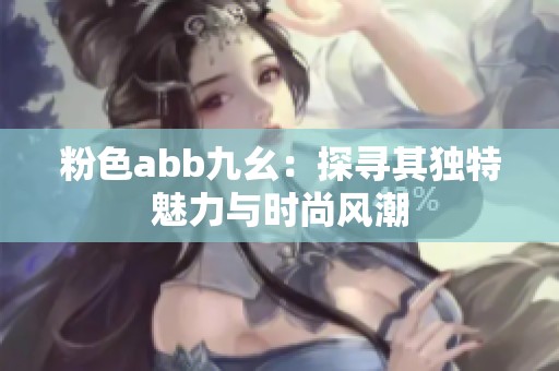 粉色abb九幺：探尋其獨特魅力與時尚風潮