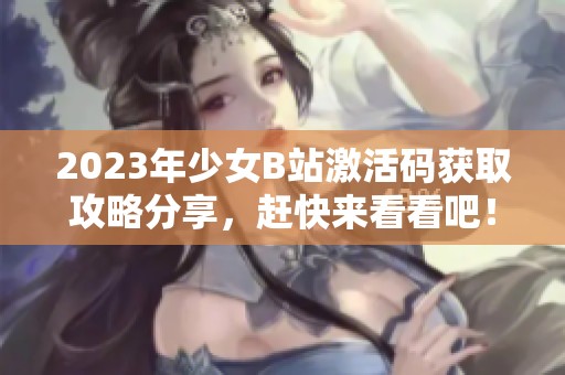 2023年少女B站激活碼獲取攻略分享，趕快來看看吧！