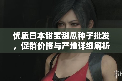 優(yōu)質(zhì)日本甜寶甜瓜種子批發(fā)，促銷價(jià)格與產(chǎn)地詳細(xì)解析