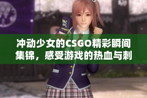 沖動(dòng)少女的CSGO精彩瞬間集錦，感受游戲的熱血與刺激