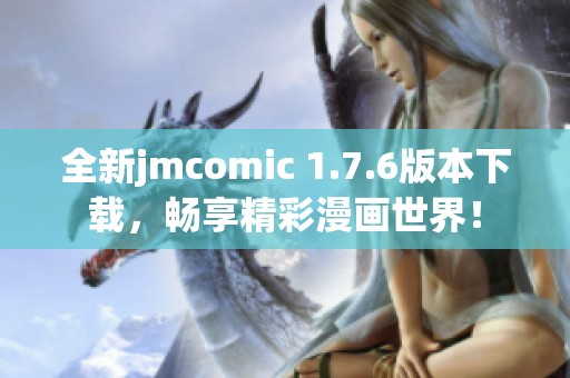 全新jmcomic 1.7.6版本下載，暢享精彩漫畫世界！