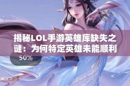 揭秘LOL手游英雄庫缺失之謎：為何特定英雄未能順利上線？