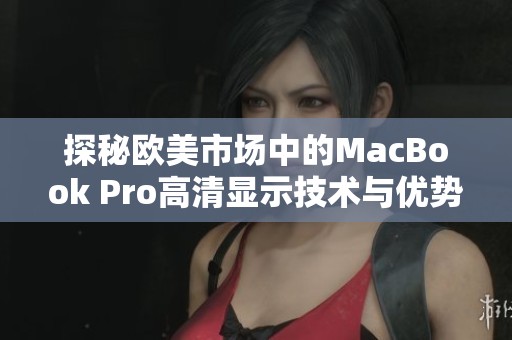 探秘歐美市場中的MacBook Pro高清顯示技術(shù)與優(yōu)勢