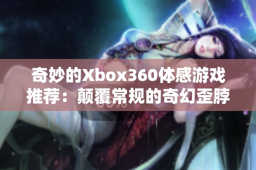 奇妙的Xbox360體感游戲推薦：顛覆常規(guī)的奇幻歪脖子體驗(yàn)解析