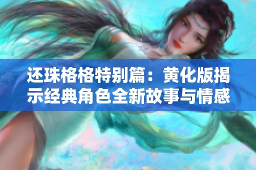 還珠格格特別篇：黃化版揭示經(jīng)典角色全新故事與情感糾葛