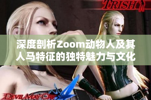 深度剖析Zoom動(dòng)物人及其人馬特征的獨(dú)特魅力與文化影響