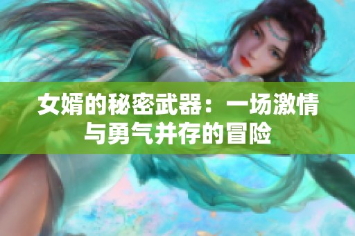 女婿的秘密武器：一場激情與勇氣并存的冒險