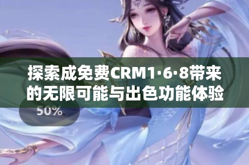 探索成免費(fèi)CRM1·6·8帶來(lái)的無(wú)限可能與出色功能體驗(yàn)