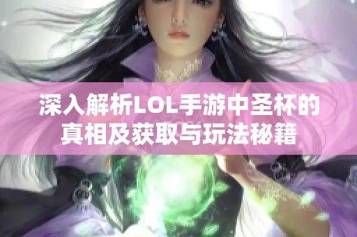 深入解析LOL手游中圣杯的真相及獲取與玩法秘籍