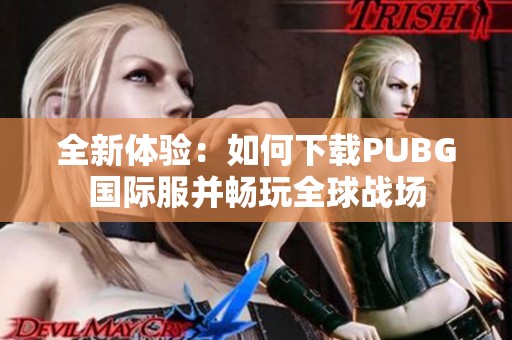全新體驗：如何下載PUBG國際服并暢玩全球戰(zhàn)場