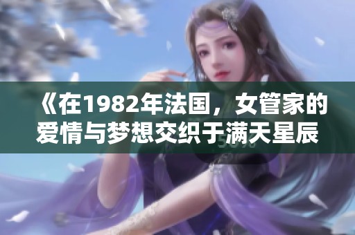 《在1982年法國，女管家的愛情與夢想交織于滿天星辰下》