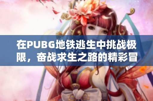 在PUBG地鐵逃生中挑戰(zhàn)極限，奮戰(zhàn)求生之路的精彩冒險