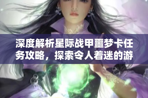 深度解析星際戰(zhàn)甲噩夢卡任務(wù)攻略，探索令人著迷的游戲世界