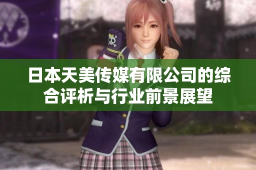 日本天美傳媒有限公司的綜合評析與行業(yè)前景展望