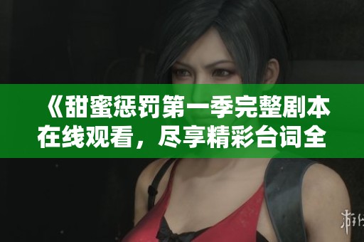 《甜蜜懲罰第一季完整劇本在線觀看，盡享精彩臺(tái)詞全收錄》