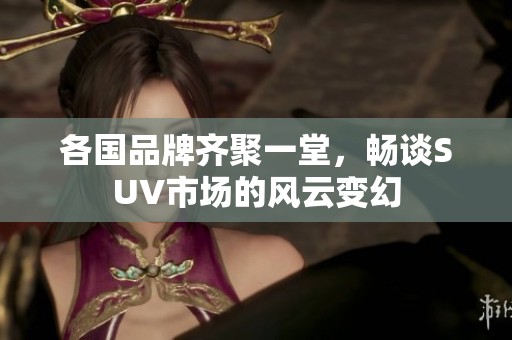 各國品牌齊聚一堂，暢談SUV市場的風(fēng)云變幻