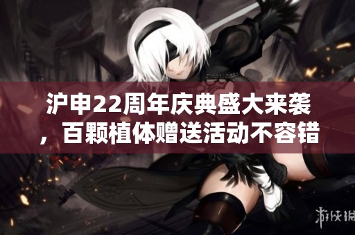 滬申22周年慶典盛大來(lái)襲，百顆植體贈(zèng)送活動(dòng)不容錯(cuò)過(guò)！