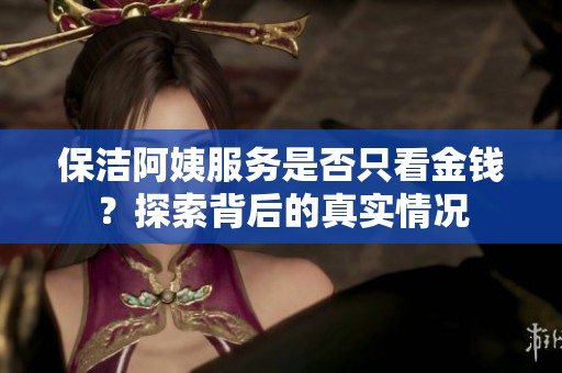 保潔阿姨服務(wù)是否只看金錢？探索背后的真實(shí)情況