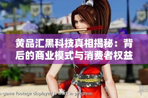 黃品匯黑科技真相揭秘：背后的商業(yè)模式與消費者權益分析