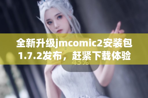 全新升級(jí)jmcomic2安裝包1.7.2發(fā)布，趕緊下載體驗(yàn)吧！