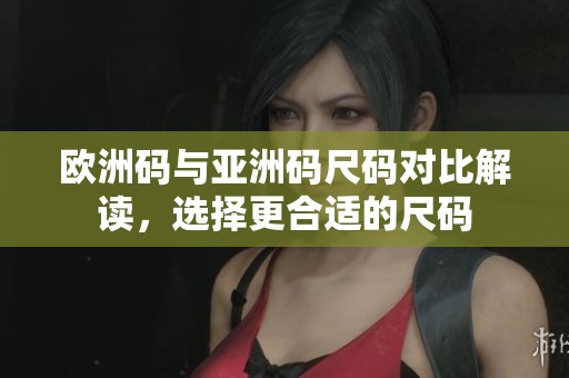 歐洲碼與亞洲碼尺碼對(duì)比解讀，選擇更合適的尺碼