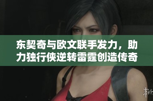 東契奇與歐文聯(lián)手發(fā)力，助力獨(dú)行俠逆轉(zhuǎn)雷霆?jiǎng)?chuàng)造傳奇時(shí)刻