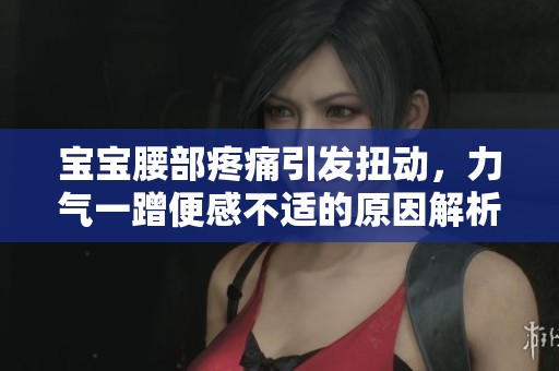 寶寶腰部疼痛引發(fā)扭動，力氣一蹭便感不適的原因解析