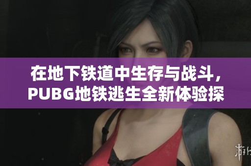 在地下鐵道中生存與戰(zhàn)斗，PUBG地鐵逃生全新體驗探秘