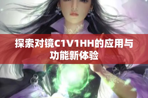 探索對(duì)鏡C1V1HH的應(yīng)用與功能新體驗(yàn)