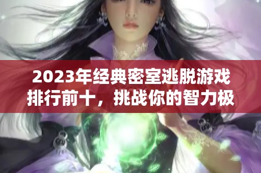 2023年經(jīng)典密室逃脫游戲排行前十，挑戰(zhàn)你的智力極限！