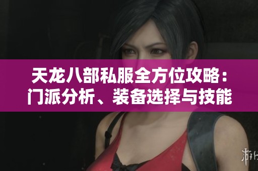 天龍八部私服全方位攻略：門派分析、裝備選擇與技能搭配詳解