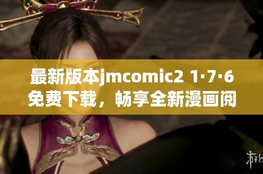 最新版本jmcomic2 1·7·6免費(fèi)下載，暢享全新漫畫閱讀體驗(yàn)