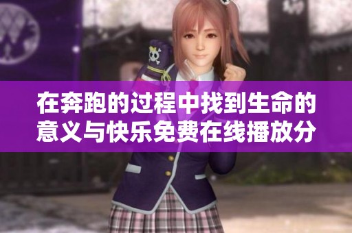 在奔跑的過程中找到生命的意義與快樂免費在線播放分享