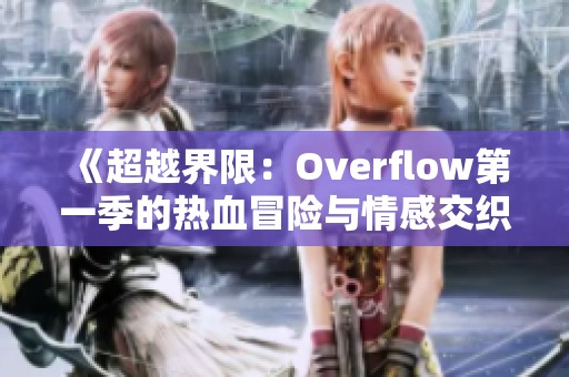 《超越界限：Overflow第一季的熱血冒險與情感交織》