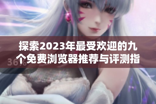探索2023年最受歡迎的九個免費瀏覽器推薦與評測指南