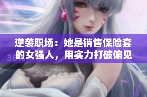 逆襲職場：她是銷售保險(xiǎn)套的女強(qiáng)人，用實(shí)力打破偏見