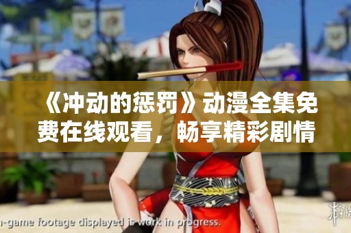 《沖動的懲罰》動漫全集免費在線觀看，暢享精彩劇情與角色發(fā)展