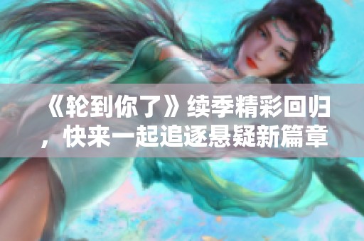 《輪到你了》續(xù)季精彩回歸，快來(lái)一起追逐懸疑新篇章