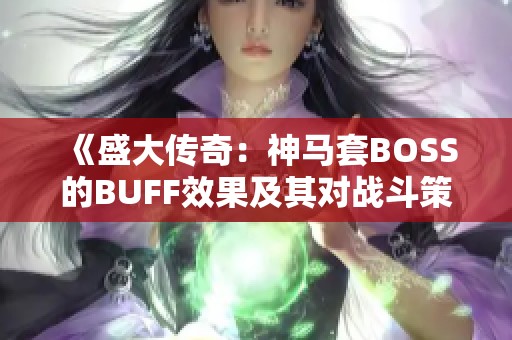 《盛大傳奇：神馬套BOSS的BUFF效果及其對(duì)戰(zhàn)斗策略的影響全面解讀》