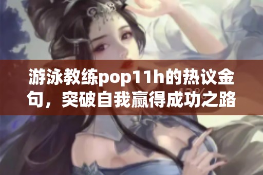 游泳教練pop11h的熱議金句，突破自我贏得成功之路