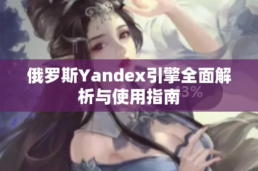 俄羅斯Yandex引擎全面解析與使用指南