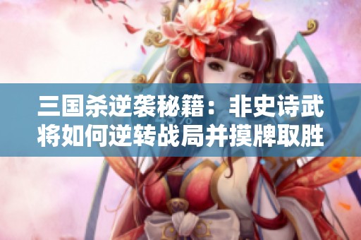 三國殺逆襲秘籍：非史詩武將如何逆轉(zhuǎn)戰(zhàn)局并摸牌取勝