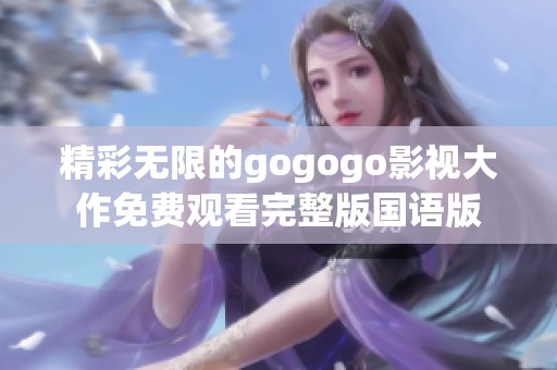 精彩無限的gogogo影視大作免費(fèi)觀看完整版國語版