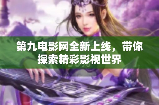 第九電影網全新上線，帶你探索精彩影視世界